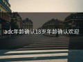 adc年龄确认18岁年龄确认欢迎