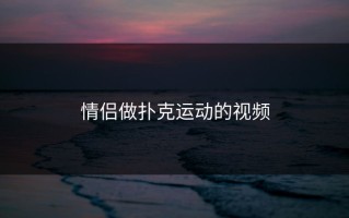 情侣做扑克运动的视频