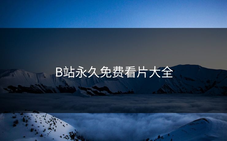B站永久免费看片大全-第1张图片-17c最新入口 - 高清日韩影视大全