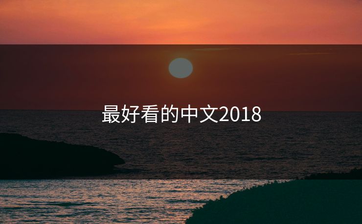 最好看的中文2018-第1张图片-17c最新入口 - 高清日韩影视大全