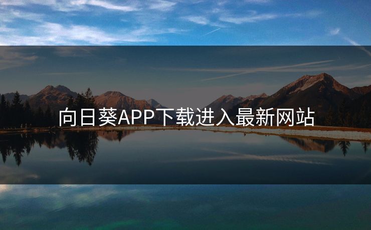 向日葵APP下载进入最新网站-第1张图片-17c最新入口 - 高清日韩影视大全