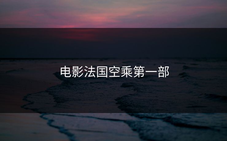 电影法国空乘第一部-第1张图片-17c最新入口 - 高清日韩影视大全 电影法国空乘第一部-第1张图片-17c最新入口 - 高清日韩影视大全