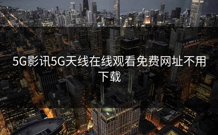 5G影讯5G天线在线观看免费网址不用下载-第1张图片-17c最新入口 - 高清日韩影视大全
