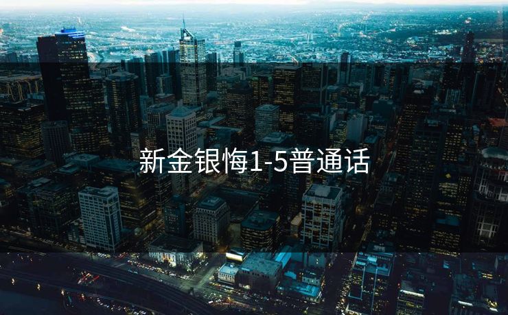 新金银悔1-5普通话-第1张图片-17c最新入口 - 高清日韩影视大全