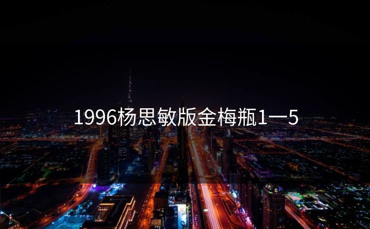 1996杨思敏版金梅瓶1一5-第1张图片-17c最新入口 - 高清日韩影视大全