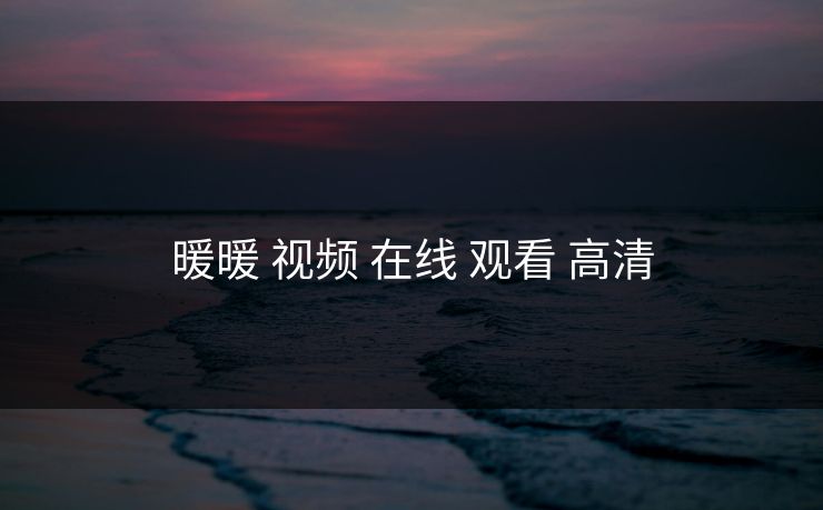 暖暖 视频 在线 观看 高清