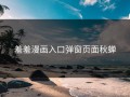 羞羞漫画入口弹窗页面秋蝉