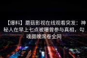 【爆料】蘑菇影视在线观看突发：神秘人在早上七点被曝曾参与真相，勾魂摄魄席卷全网