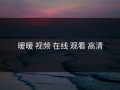 暖暖 视频 在线 观看 高清