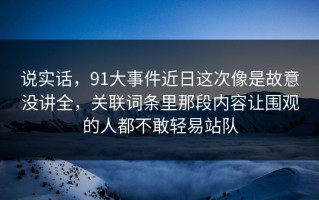 说实话，91大事件近日这次像是故意没讲全，关联词条里那段内容让围观的人都不敢轻易站队