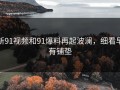 新91视频和91爆料再起波澜，细看早有铺垫