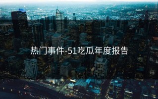 热门事件-51吃瓜年度报告