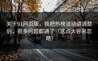 关于91网页版，我把热榜波动讲清楚后，很多问题都通了（这点太容易忽略）