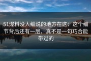 51爆料没人细说的地方在这：这个细节背后还有一层，真不是一句巧合能带过的