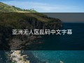 亚洲无人区乱码中文字幕