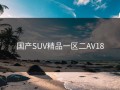 国产SUV精品一区二AV18