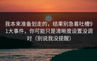 我本来准备划走的，结果别急着吐槽91大事件，你可能只是清晰度设置没调对（别说我没提醒）