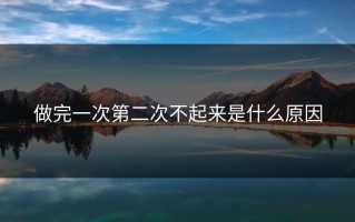 做完一次第二次不起来是什么原因