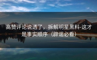 高赞评论说透了，拆解明星黑料-这才是事实顺序（辟谣必看）