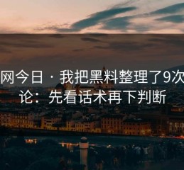 黑料网今日 · 我把黑料整理了9次 · 结论：先看话术再下判断