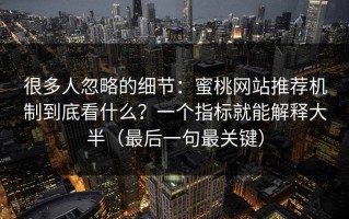 很多人忽略的细节：蜜桃网站推荐机制到底看什么？一个指标就能解释大半（最后一句最关键）