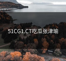 51CG1.CT吃瓜张津瑜