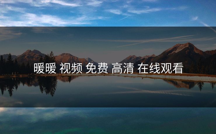 暖暖 视频 免费 高清 在线观看-第1张图片-17c最新入口 - 高清日韩影视大全