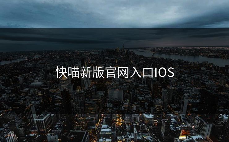 快喵新版官网入口IOS-第1张图片-17c最新入口 - 高清日韩影视大全