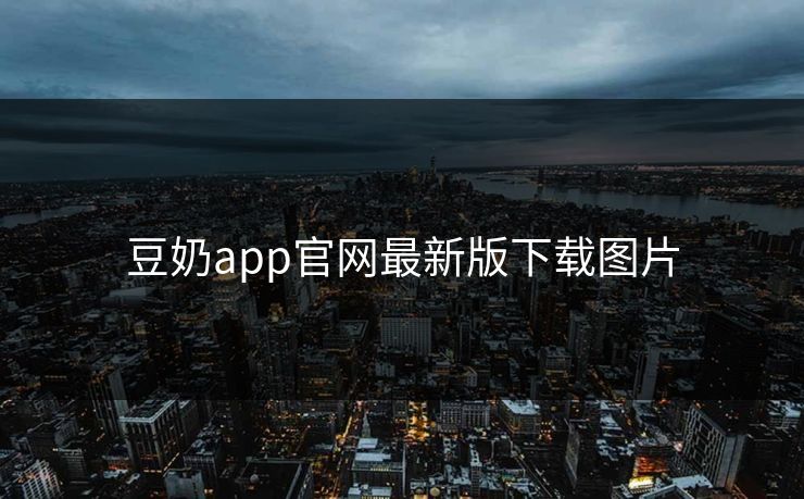 豆奶app官网最新版下载图片-第1张图片-17c最新入口 - 高清日韩影视大全