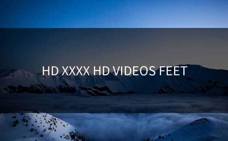 HD XXXX HD VIDEOS FEET-第1张图片-17c最新入口 - 高清日韩影视大全 HD XXXX HD VIDEOS FEET-第1张图片-17c最新入口 - 高清日韩影视大全