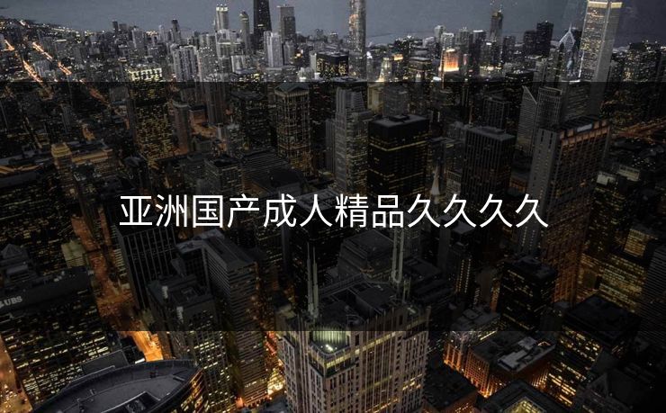 亚洲国产成人精品久久久久-第1张图片-17c最新入口 - 高清日韩影视大全