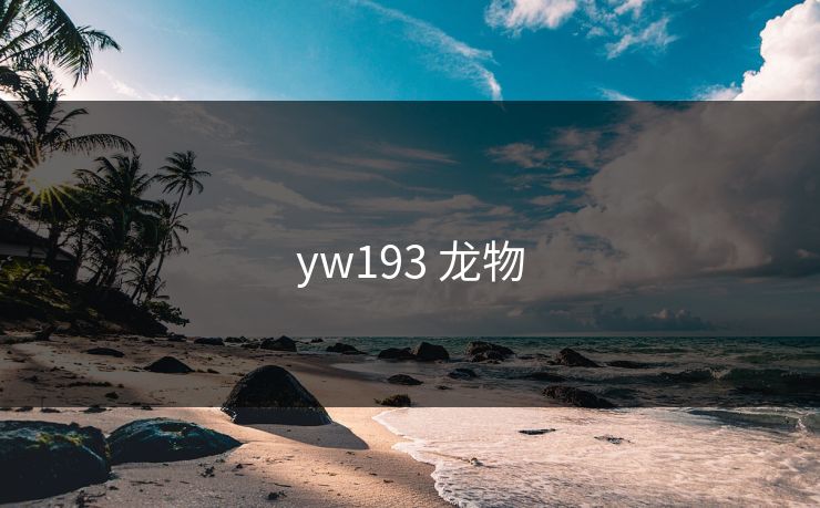 yw193 龙物-第1张图片-17c最新入口 - 高清日韩影视大全 yw193 龙物-第1张图片-17c最新入口 - 高清日韩影视大全