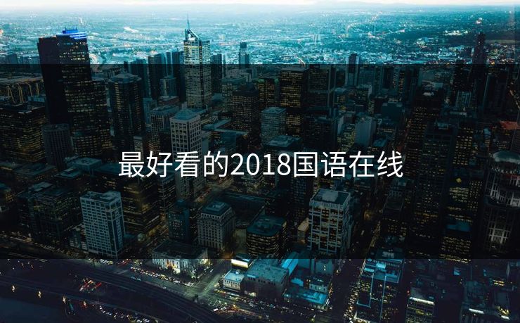 最好看的2018国语在线-第1张图片-17c最新入口 - 高清日韩影视大全