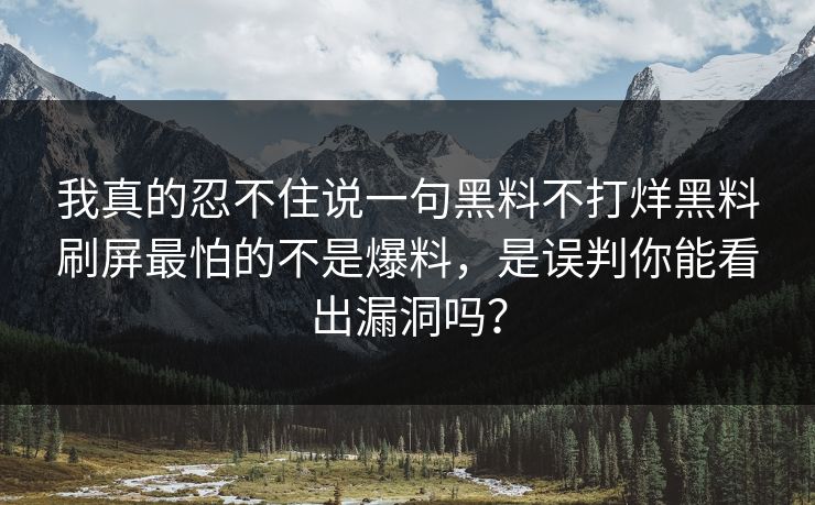 我真的忍不住说一句黑料不打烊黑料刷屏最怕的不是爆料,是误判你能看出漏洞吗?-第1张图片-17c最新入口 - 高清日韩影视大全 我真的忍不住说一句黑料不打烊黑料刷屏最怕的不是爆料,是误判你能看出漏洞吗?-第1张图片-17c最新入口 - 高清日韩影视大全