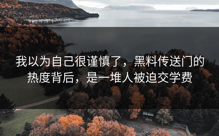 我以为自己很谨慎了,黑料传送门的热度背后,是一堆人被迫交学费-第1张图片-17c最新入口 - 高清日韩影视大全 我以为自己很谨慎了,黑料传送门的热度背后,是一堆人被迫交学费-第1张图片-17c最新入口 - 高清日韩影视大全