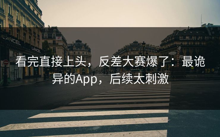 看完直接上头，反差大赛爆了：最诡异的App，后续太刺激-第1张图片-17c最新入口 - 高清日韩影视大全
