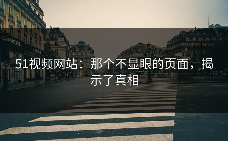 51视频网站:那个不显眼的页面,揭示了真相-第1张图片-17c最新入口 - 高清日韩影视大全 51视频网站:那个不显眼的页面,揭示了真相-第1张图片-17c最新入口 - 高清日韩影视大全