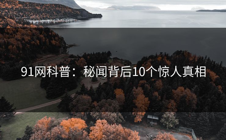 91网科普:秘闻背后10个惊人真相-第1张图片-17c最新入口 - 高清日韩影视大全 91网科普:秘闻背后10个惊人真相-第1张图片-17c最新入口 - 高清日韩影视大全