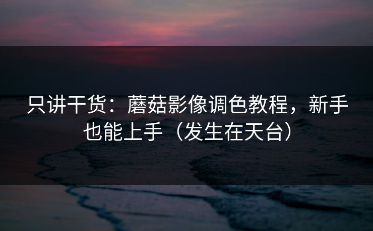 只讲干货:蘑菇影像调色教程,新手也能上手(发生在天台)-第1张图片-17c最新入口 - 高清日韩影视大全 只讲干货:蘑菇影像调色教程,新手也能上手(发生在天台)-第1张图片-17c最新入口 - 高清日韩影视大全