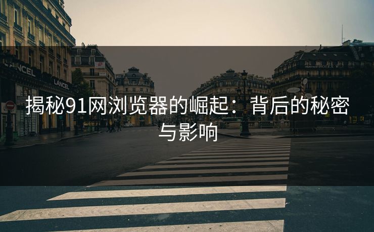 揭秘91网浏览器的崛起:背后的秘密与影响-第1张图片-17c最新入口 - 高清日韩影视大全 揭秘91网浏览器的崛起:背后的秘密与影响-第1张图片-17c最新入口 - 高清日韩影视大全